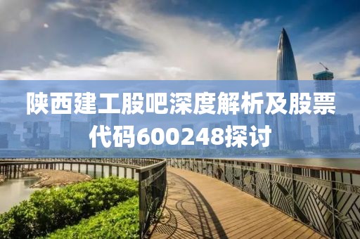 陕西建工股吧深度解析及股票代码600248探讨