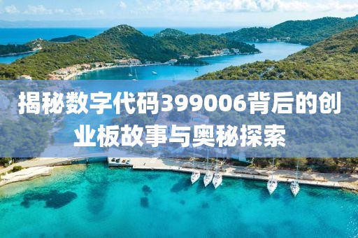 揭秘数字代码399006背后的创业板故事与奥秘探索