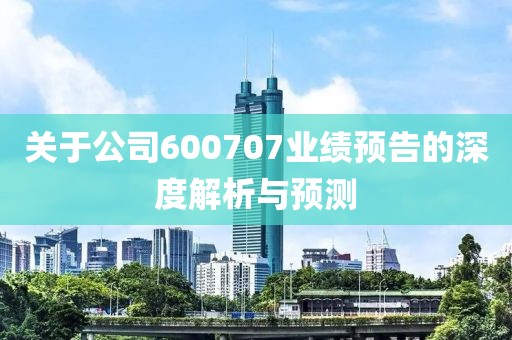 关于公司600707业绩预告的深度解析与预测