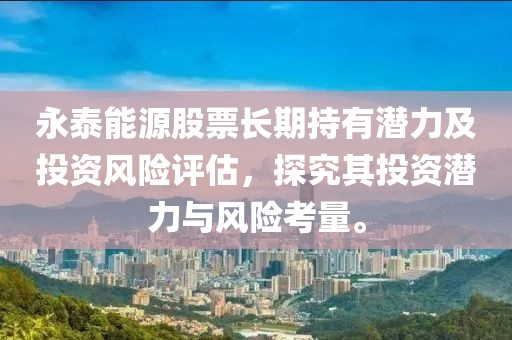 永泰能源股票长期持有潜力及投资风险评估，探究其投资潜力与风险考量。