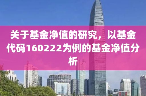 关于基金净值的研究，以基金代码160222为例的基金净值分析