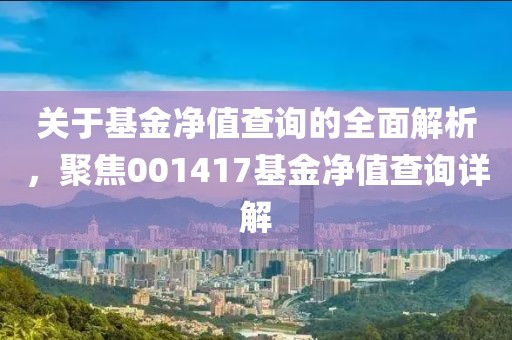 关于基金净值查询的全面解析，聚焦001417基金净值查询详解