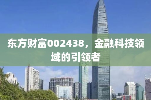 东方财富002438，金融科技领域的引领者