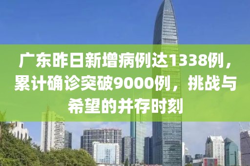 广东昨日新增病例达1338例，累计确诊突破9000例，挑战与希望的并存时刻