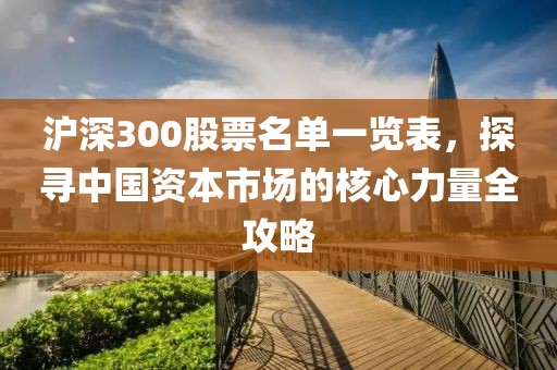 沪深300股票名单一览表，探寻中国资本市场的核心力量全攻略