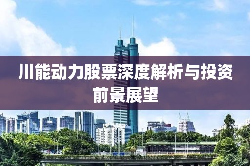 川能動力股票深度解析與投資前景展望