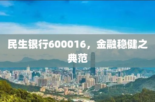 民生銀行600016，金融穩(wěn)健之典范