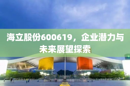 海立股份600619，企業(yè)潛力與未來展望探索