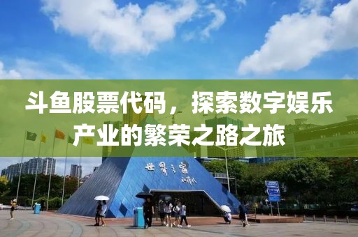 斗鱼股票代码，探索数字娱乐产业的繁荣之路之旅