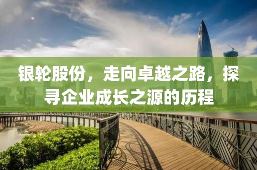 銀輪股份，走向卓越之路，探尋企業(yè)成長之源的歷程