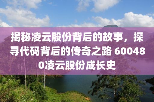 揭秘凌云股份背后的故事，探尋代碼背后的傳奇之路 600480凌云股份成長(zhǎng)史