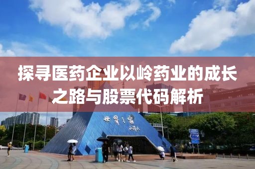 探寻医药企业以岭药业的成长之路与股票代码解析