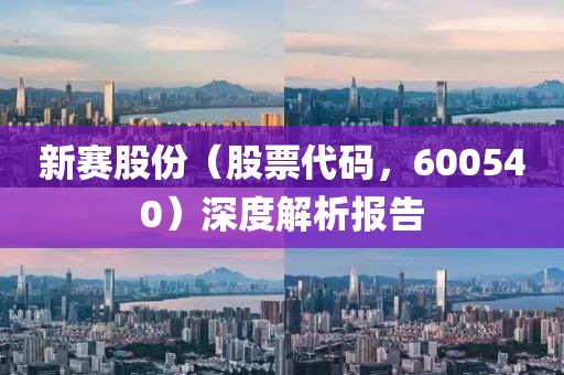 新賽股份（股票代碼，600540）深度解析報(bào)告