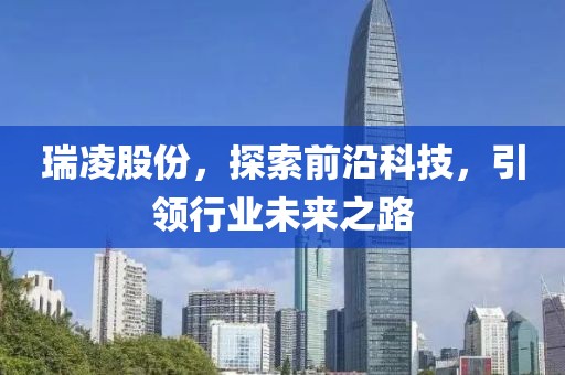 瑞凌股份，探索前沿科技，引領(lǐng)行業(yè)未來之路