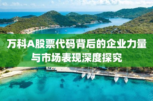 万科A股票代码背后的企业力量与市场表现深度探究