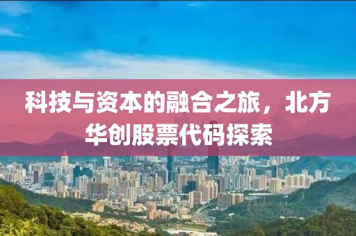 科技与资本的融合之旅，北方华创股票代码探索